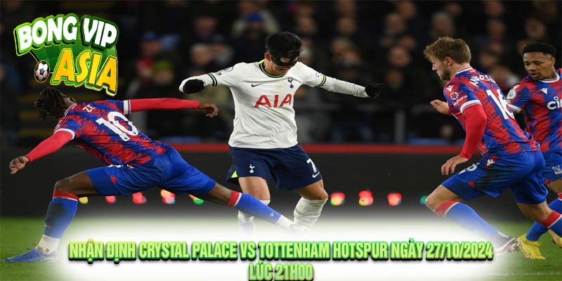 Nhận định Crystal Palace vs Tottenham Hotspur Ngày 27/10/2024