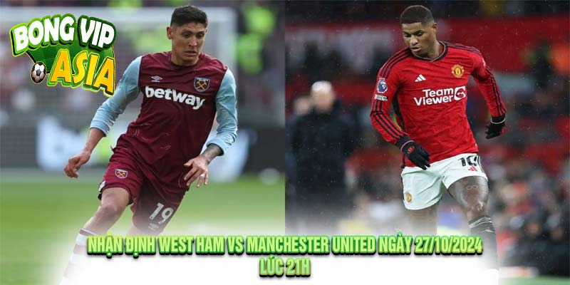 Nhận định West Ham vs Manchester United Ngày 27/10/2024