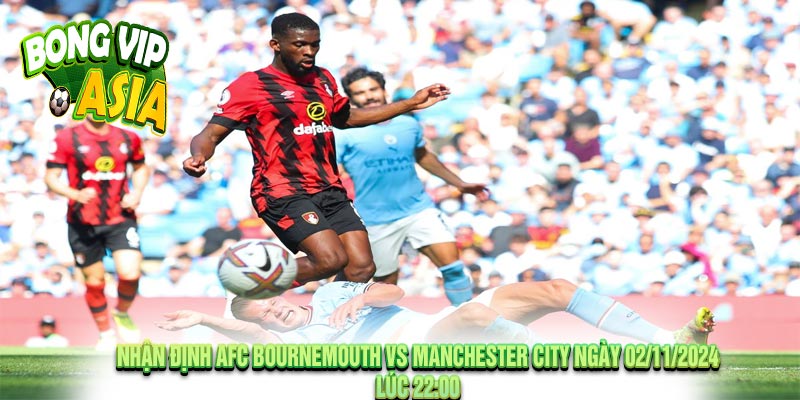 Nhận định AFC Bournemouth vs Manchester City Ngày 02/11/2024