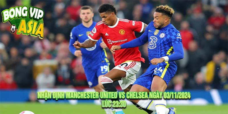 Nhận định Manchester United vs Chelsea Ngày 03/11/2024