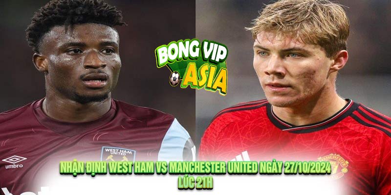 Nhận định West Ham vs Manchester United Ngày 27/10/2024