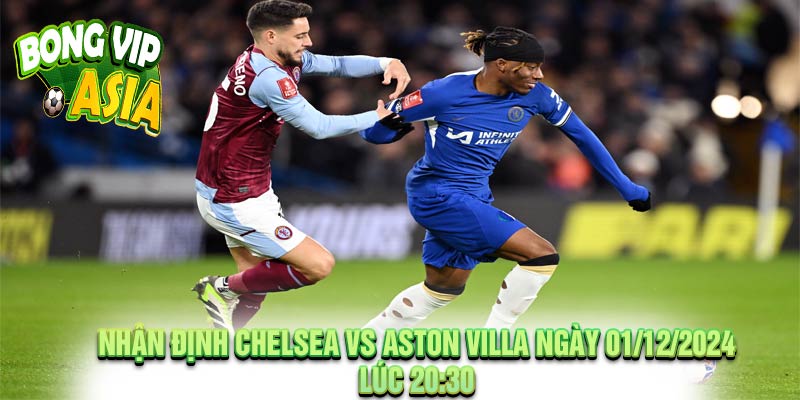 Nhận định Chelsea vs Aston Villa Ngày 01/12/2024