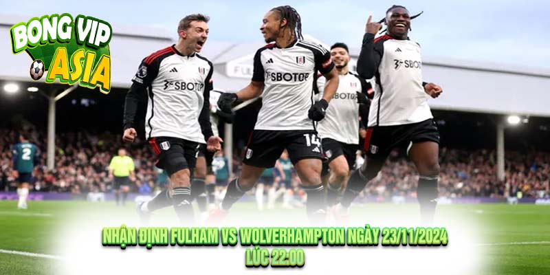 Nhận định Fulham vs Wolverhampton Ngày 23/11/2024