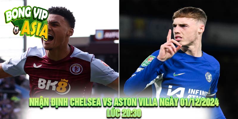 Nhận định Chelsea vs Aston Villa Ngày 01/12/2024