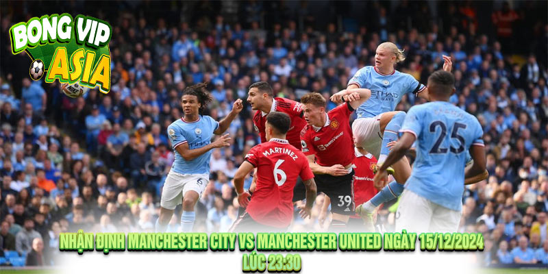 Nhận Định Manchester City vs Manchester United 15/12