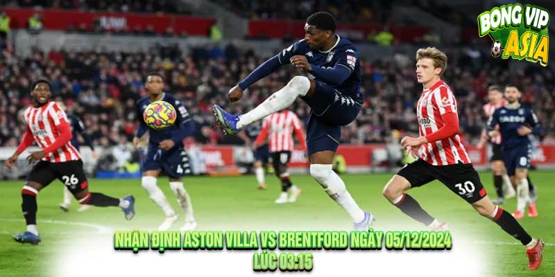 Nhận định Aston Villa vs Brentford Ngày 05/12/2024