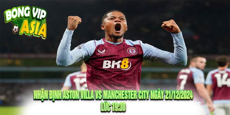 Nhận định Aston Villa vs Manchester City Ngày 21/12/2024