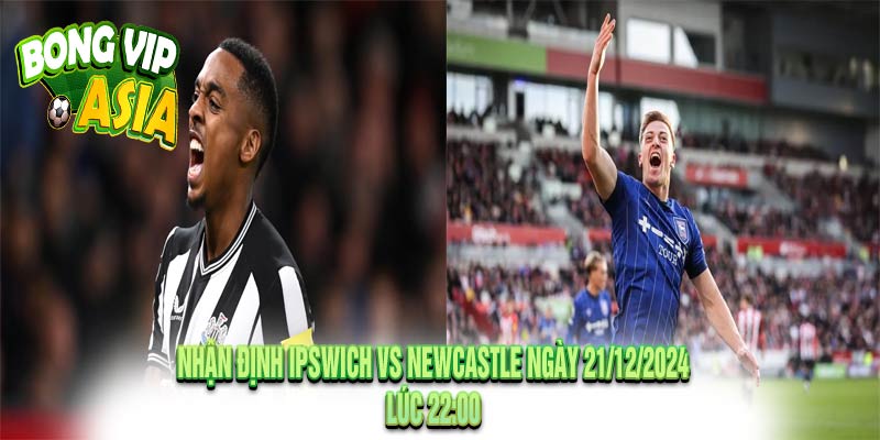 Nhận định Ipswich vs Newcastle Ngày 21/12/2024