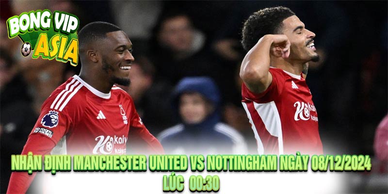 Nhận định Manchester United vs Nottingham Ngày 08/12/2024