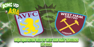 Nhận định Aston Villa vs West Ham Ngày 26/01/2025