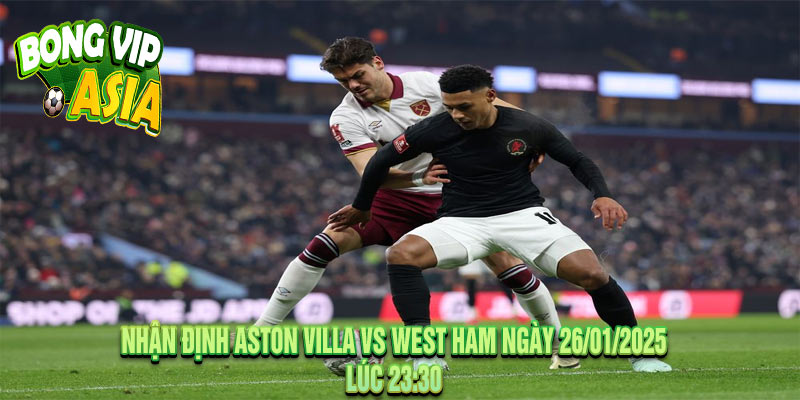 Nhận định Aston Villa vs West Ham Ngày 26/01/2025