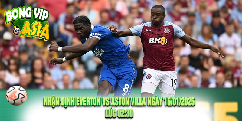 Nhận Định Everton vs Aston Villa Ngày 16/01/2025