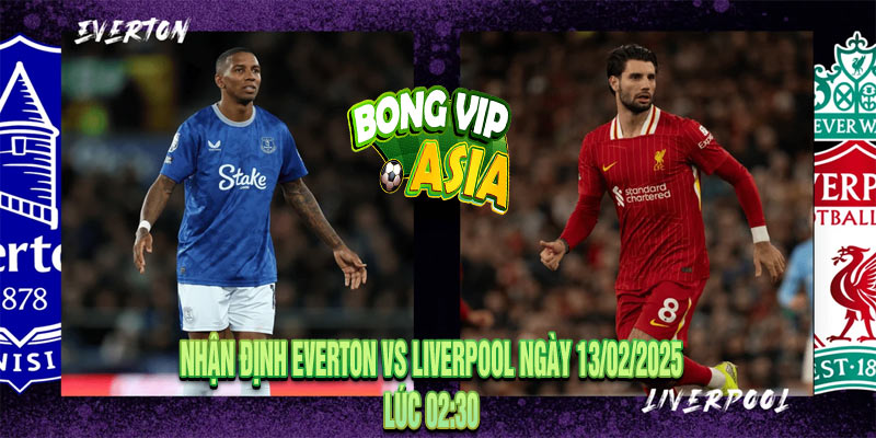 Nhận Định Everton vs Liverpool Ngày 13/02/2025