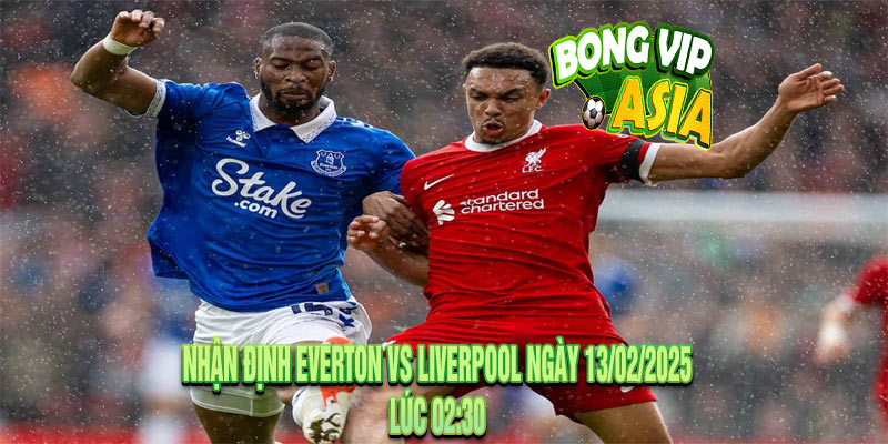 Nhận Định Everton vs Liverpool Ngày 13/02/2025