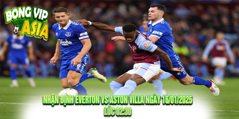 Nhận Định Everton vs Aston Villa Ngày 16/01/2025