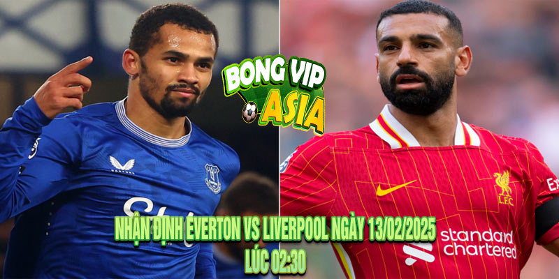 Nhận Định Everton vs Liverpool Ngày 13/02/2025