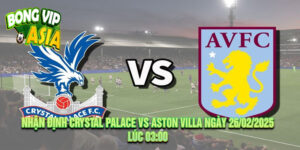 Nhận Định Crystal Palace vs Aston Villa Ngày 26/02/2025