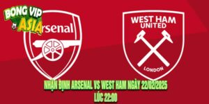 Nhận Định Arsenal vs West Ham Ngày 22/02/2025