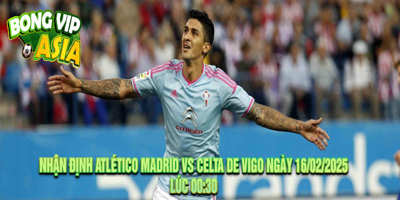 Nhận định Atlético Madrid vs Celta de Vigo Ngày 16/02/2025