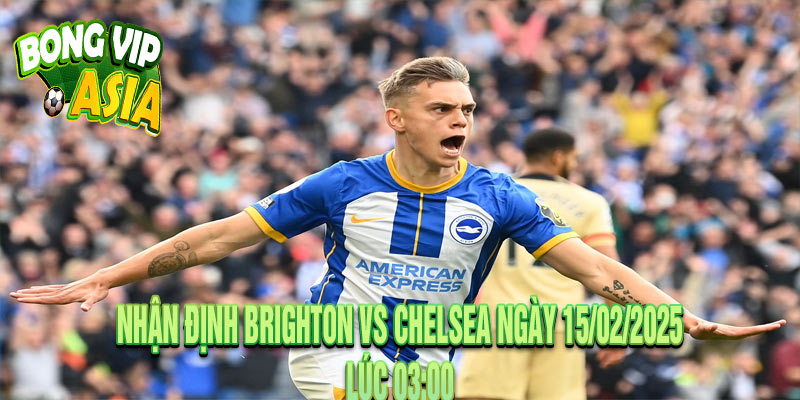 Nhận định Brighton vs Chelsea Ngày 15/02/2025