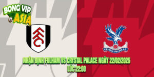 Nhận định Fulham vs Crystal Palace Ngày 22/02/2025