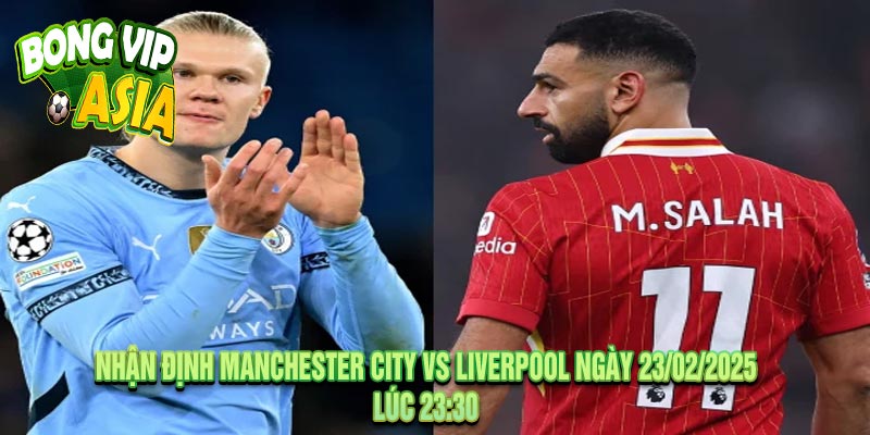 Nhận Định Manchester City vs Liverpool Ngày 23/02/2025