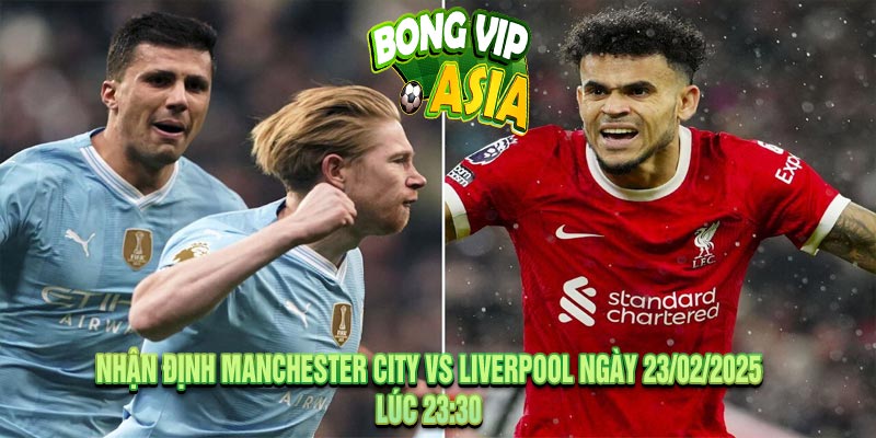 Nhận Định Manchester City vs Liverpool Ngày 23/02/2025