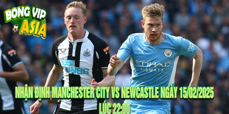 Nhận định Manchester City vs Newcastle Ngày 15/02/2025