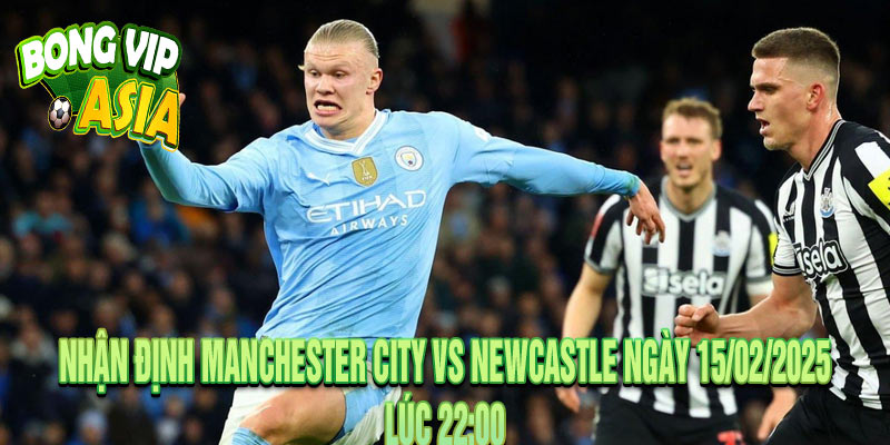 Nhận định Manchester City vs Newcastle Ngày 15/02/2025