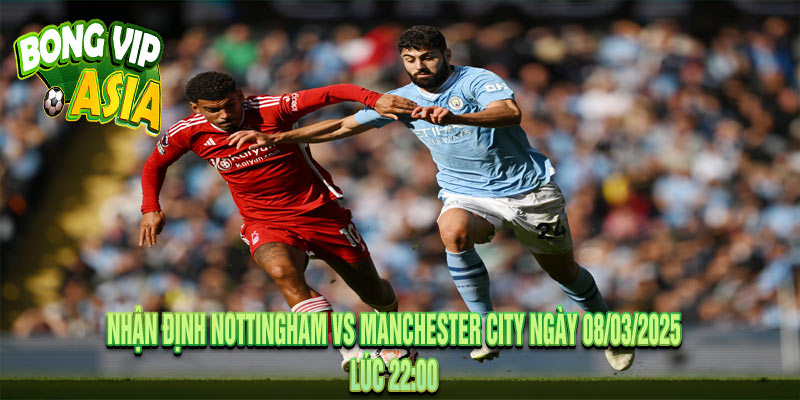 Nhận định Nottingham vs Manchester City Ngày 08/03/2025