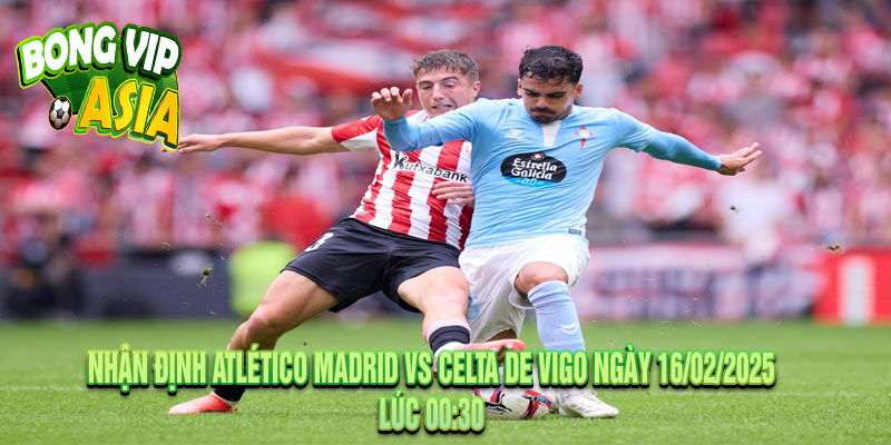 Nhận định Atlético Madrid vs Celta de Vigo Ngày 16/02/2025