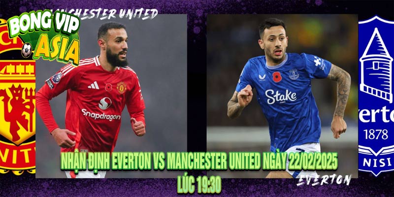 Nhận Định Everton vs Manchester United Ngày 22/02/2025