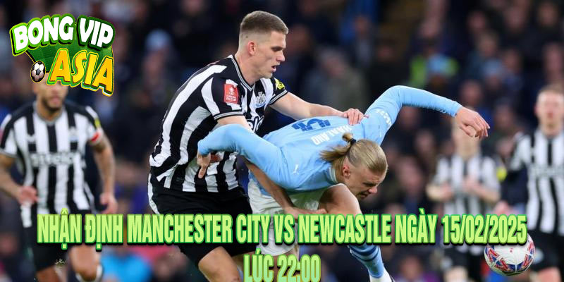 Nhận định Manchester City vs Newcastle Ngày 15/02/2025