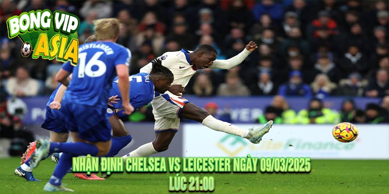 Nhận Định Chelsea vs Leicester Ngày 09/03/2025