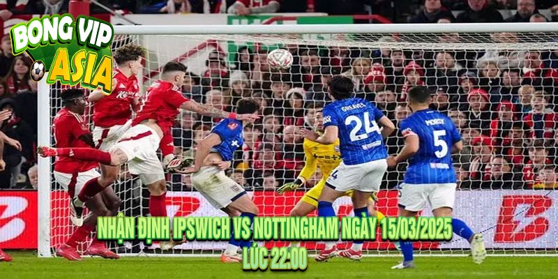 Nhận Định Ipswich vs Nottingham Ngày 15/03/2025